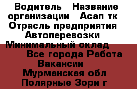 Водитель › Название организации ­ Асап тк › Отрасль предприятия ­ Автоперевозки › Минимальный оклад ­ 90 000 - Все города Работа » Вакансии   . Мурманская обл.,Полярные Зори г.